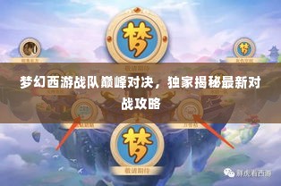 梦幻西游战队巅峰对决，独家揭秘最新对战攻略