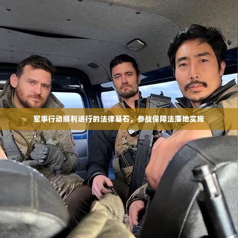 军事行动顺利进行的法律基石，参战保障法落地实施